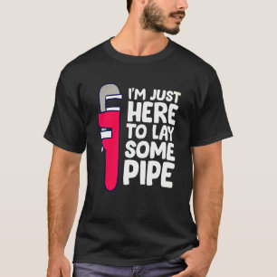 Plumber Im Just Here To Lay Some Pipe T-Shirt