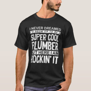 Plumber Pipefitter Plumbing Never Dreamed But Roc T-Shirt
