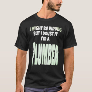 Plumber Plumbing Gift I Might Be Wrong But I Doubt T-Shirt