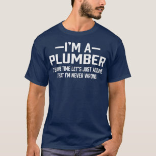 Plumber Save Time Assume Im Never Wrong Funny T-Shirt