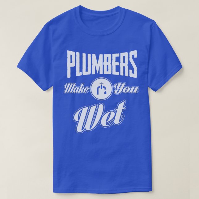 Plumbers make you wet  T-Shirt (Design Front)