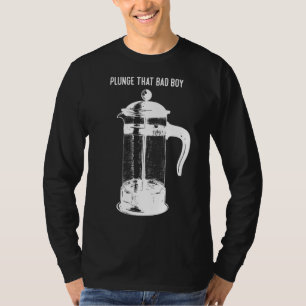 Plunge That Bad Boys French Press Coffee T-Shirt