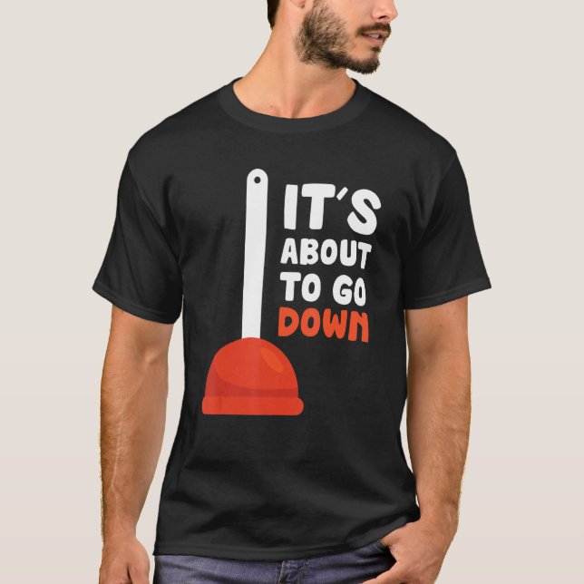 Plunger Its About Going Down T-Shirt (Front)