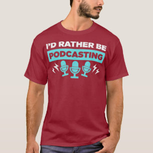 Podcaster Host Id Rather Be Podcasting T-Shirt