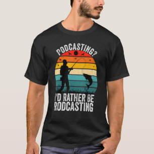 Podcasting I'd Rather Be Rodcasting Funny Fishing T-Shirt