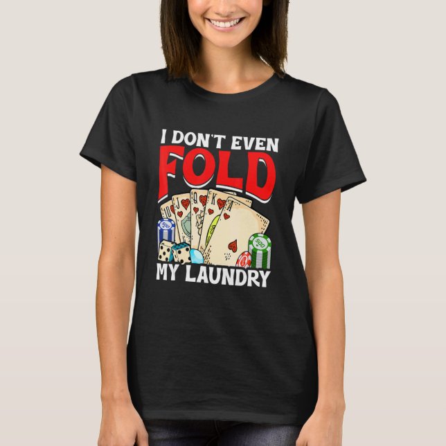 Poker Card Player I Don't Even Fold My Laundry Gam T-Shirt (Front)