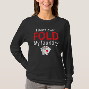 Poker Card Player I Don't Even Fold My Laundry T-Shirt