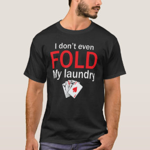 Poker Card Player I Don't Even Fold My Laundry T-Shirt