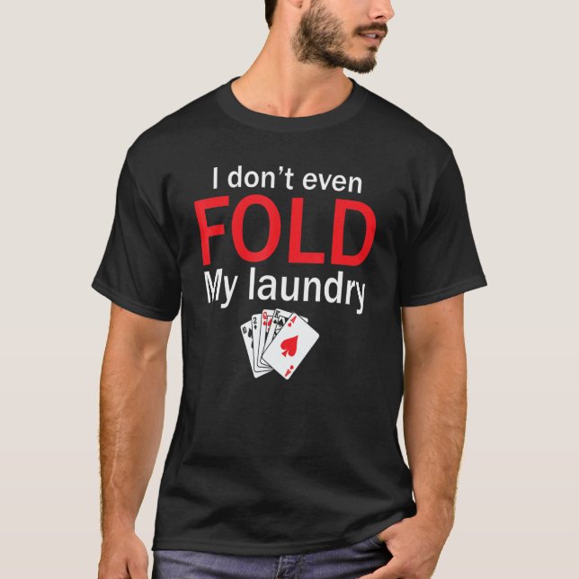 Poker Card Player I Don't Even Fold My Laundry T-Shirt (Front)