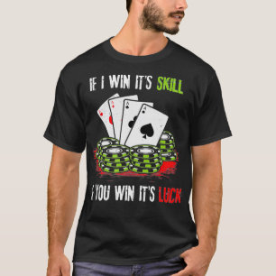 Poker Design If I Win Its Skill If You Win Its Luc T-Shirt