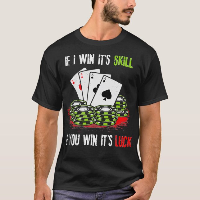 Poker Design If I Win Its Skill If You Win Its Luc T-Shirt (Front)