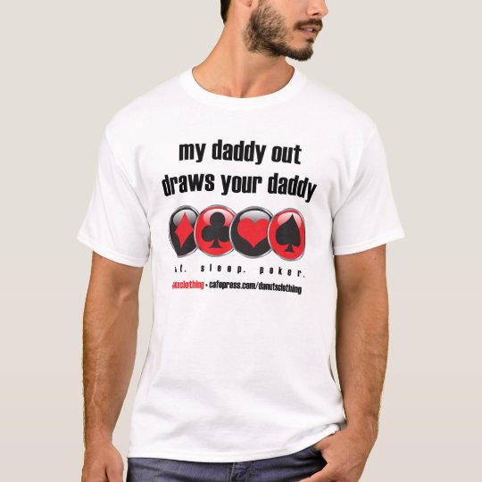 Poker: My Daddy our draws your daddy T-Shirt
