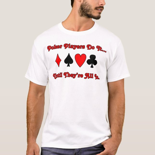Poker players do it... until they're all in. T-Shirt (Front)