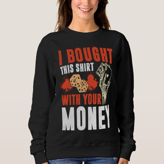 Poker Pot  I Bought This With Your Money Sweatshirt (Front)