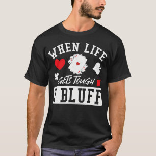 Poker When Life Gets Tough I Bluff T-Shirt