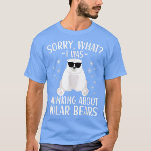 Polar Bear I Was Thinking About Polar Bears Appare T-Shirt
