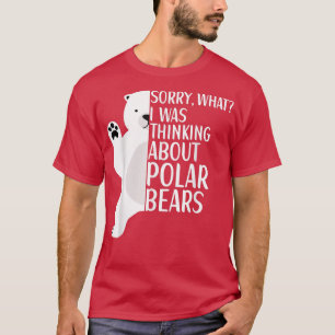 Polar Bear I Was Thinking About Polar Bears Appare T-Shirt
