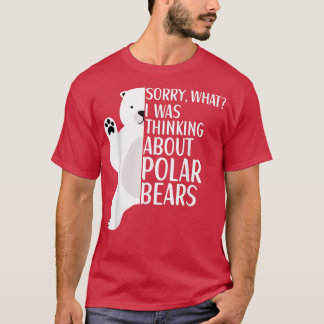 Polar Bear I Was Thinking About Polar Bears Appare T-Shirt