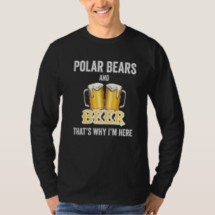 Polar Bears And Beer That's Why I'm Here T-Shirt