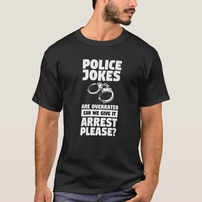 Police Jokes Are Overrated Can We Give It Arrest P T-Shirt (Front)