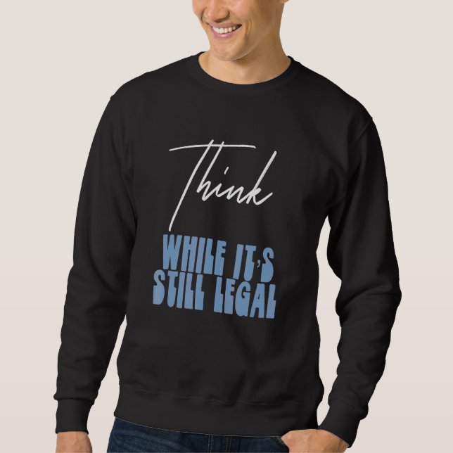 Political Statement Think While Its Still Legal  3 Sweatshirt (Front)