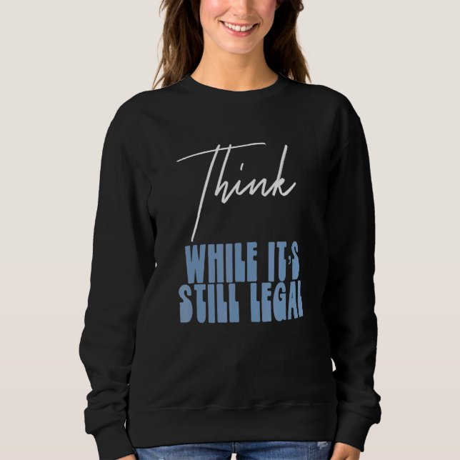 Political Statement Think While Its Still Legal  3 Sweatshirt (Front)