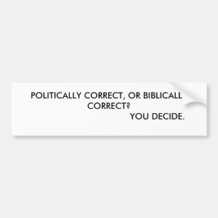 POLITICALLY CORRECT, OR BIBLICALLY CORRECT?    ... BUMPER STICKER