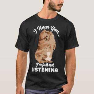 Pomeranian Puppy I Hear You I M Just Not Listening T-Shirt