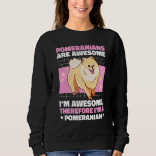 Pomeranians Are Awesome I'm Awesome Therefore With Sweatshirt