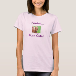 Ponies... Born Cute! T-Shirt