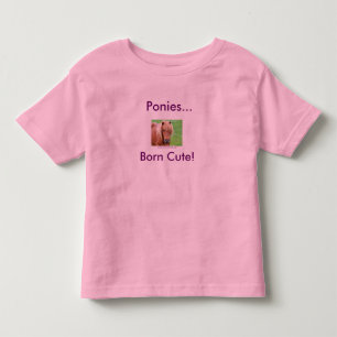 Ponies... Born Cute! Toddler T-Shirt