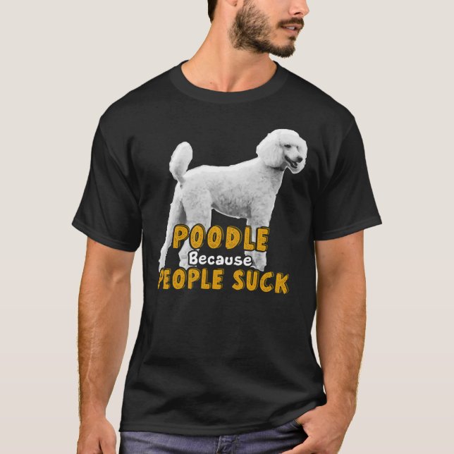 Poodle Because People Suck     T-Shirt (Front)