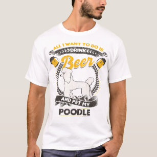 Poodle Dog All I Want To Do Is Drink Beer And Pet  T-Shirt