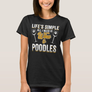 Poodle Dog Lifes Simple All I Need Is Wine And P T-Shirt