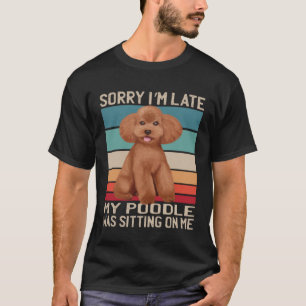 Poodle Dog Sorry I m Late My Dog Was Sitting On M T-Shirt