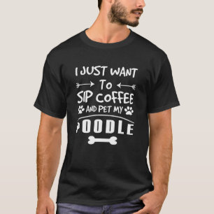 Poodle I Just Want To Sip Coffee Pet T-Shirt