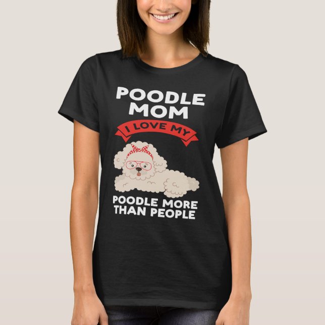 poodle mom I love my poodle more than people poodl T-Shirt (Front)