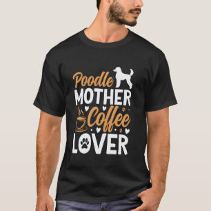 Poodle Mother Coffee Lover Dog Funny Saying T-Shirt