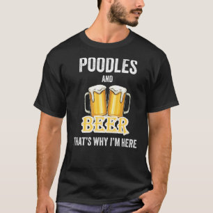 Poodles And Beer That's Why I'm Here   T-Shirt