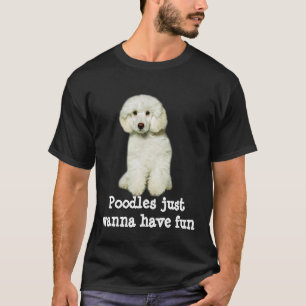 Poodles Just Wanna Have Fun Shirt