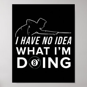 Pool Billiard Shirt - I Have No Idea What I Am Doi Poster