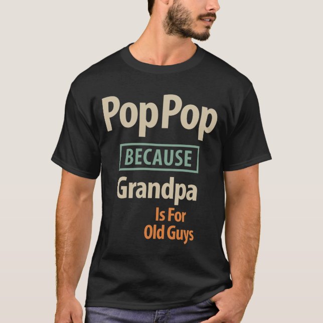 Pop Pop Because Grandpa Is For Old Guys T-Shirt (Front)