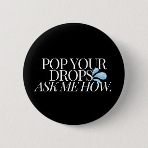 POP YOUR DROPS, ASK ME HOW - Black 6 Cm Round Badge