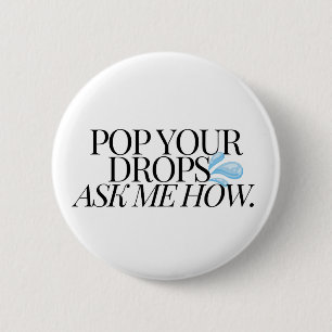 POP YOUR DROPS, ASK ME HOW - White 6 Cm Round Badge