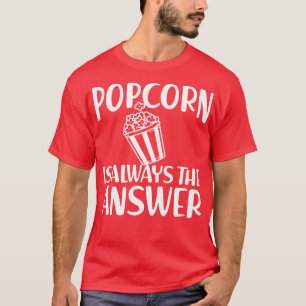 Popcorn is always the answer w T-Shirt