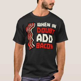 Pork Pig Meat Breakfast Bacon - When In Doubt Add  T-Shirt