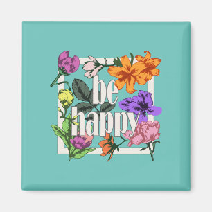 Positive quote Be Happy and garden flowers Magnet