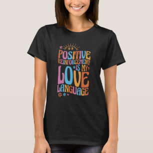 Positive Reinforcement Is My Love Language Behavio T-Shirt