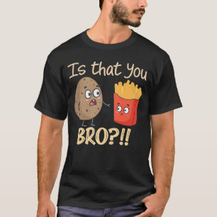 Potato Is That You Bro Funny French Fries Funny Ve T-Shirt