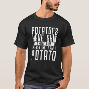 Potatoes Have Skin I Have Skin Therefore I Am A Po T-Shirt